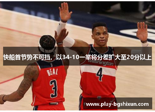 快船首节势不可挡，以34-10一举将分差扩大至20分以上