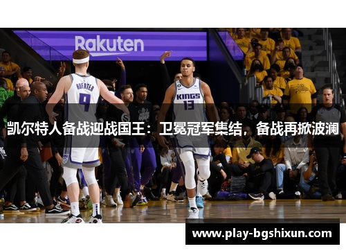 凯尔特人备战迎战国王：卫冕冠军集结，备战再掀波澜