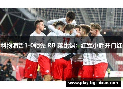 利物浦暂1-0领先 RB 莱比锡：红军小胜开门红